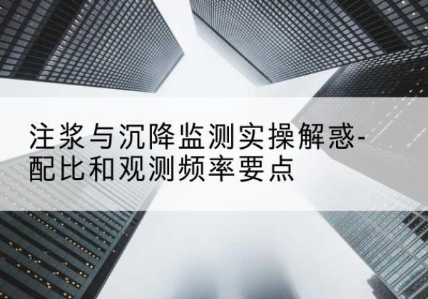 碧江水泥浆配比不当会不会造成注浆管堵管？-注浆与沉降监测实操解惑-配比和观测频率要点